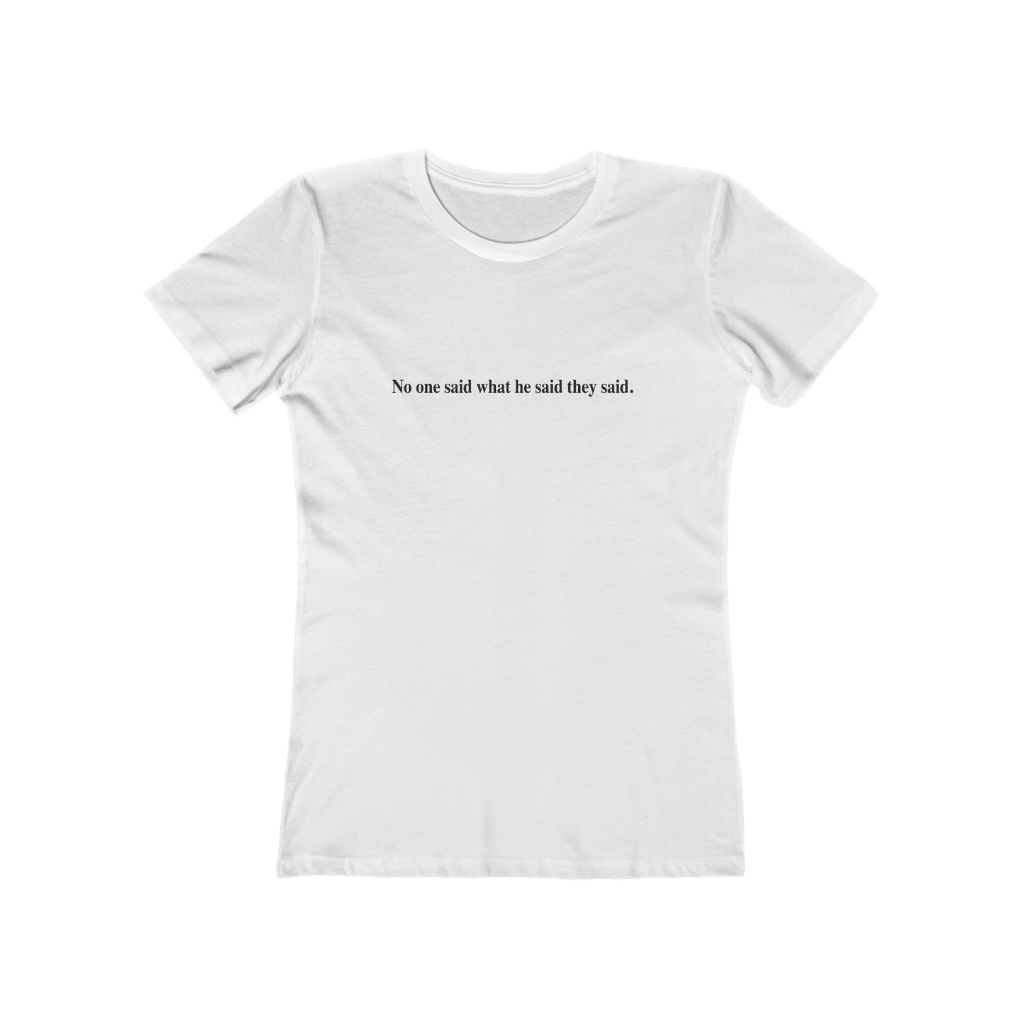 No One Said What He Said They Said T-Shirt Women's