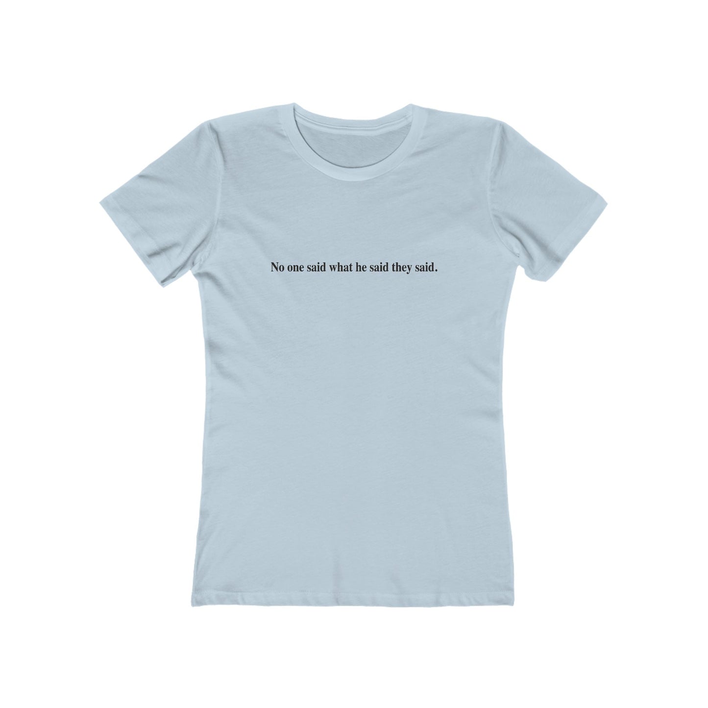 No One Said What He Said They Said T-Shirt Women's
