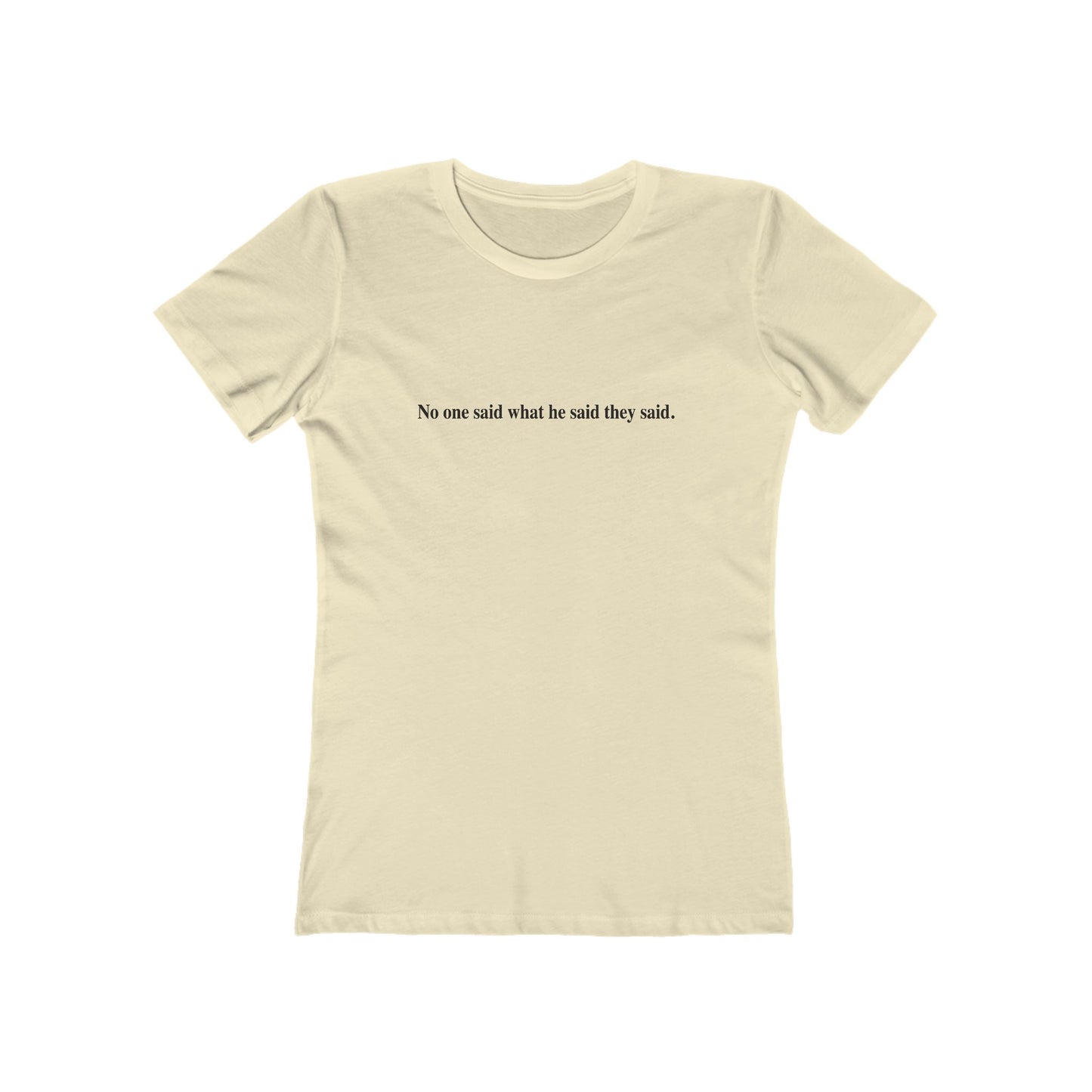 No One Said What He Said They Said T-Shirt Women's