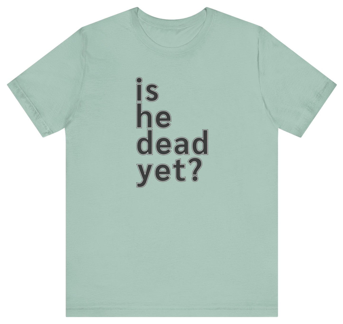 Is He Dead Yet? Unisex T-Shirt