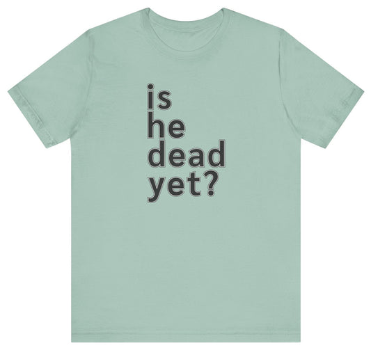 Is He Dead Yet? Unisex T-Shirt