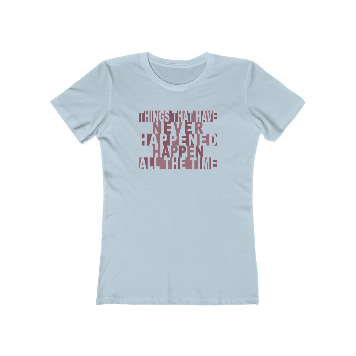 Things that have Never Happened Happen all the Time - Women's Tee