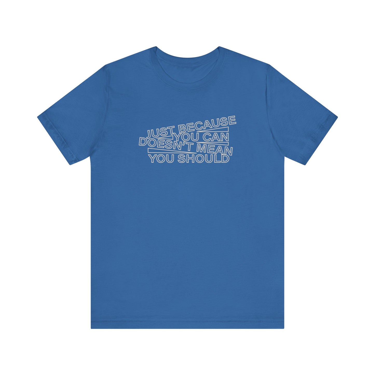 Just Because You Can Doesn't Mean You Should Unisex T-Shirt