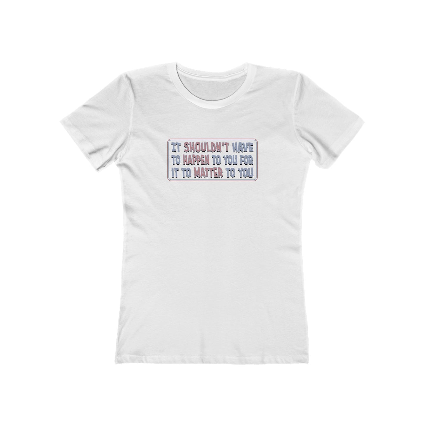 It Shouldn't Have to Happen to You for it to Matter to You T-Shirt Women's