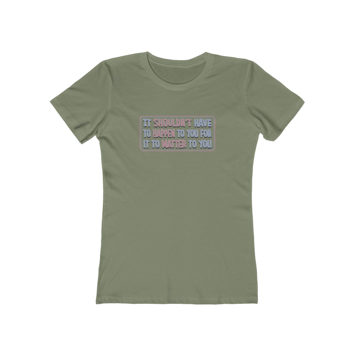 It Shouldn't Have to Happen to You for it to Matter to You T-Shirt Women's