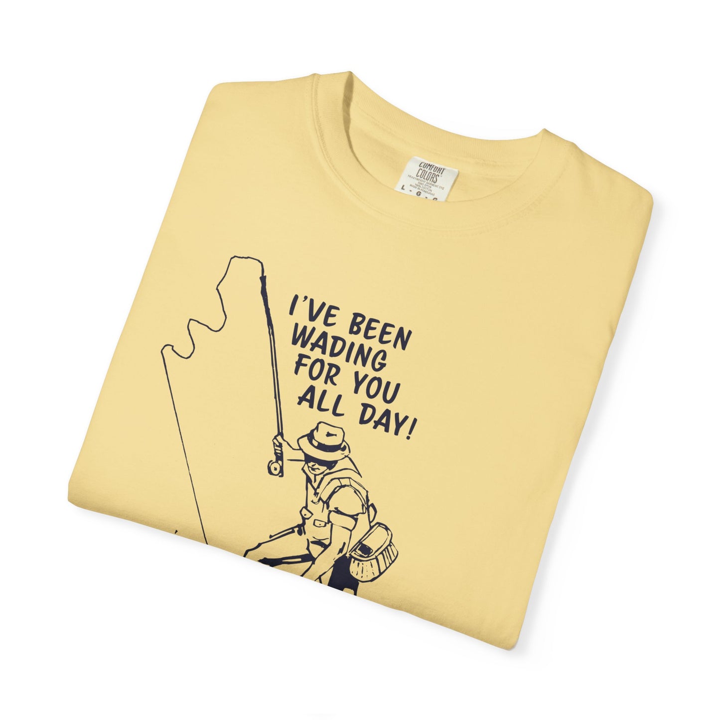 Been Wading for You All Day T-Shirt Funny Fishing Tee Unisex