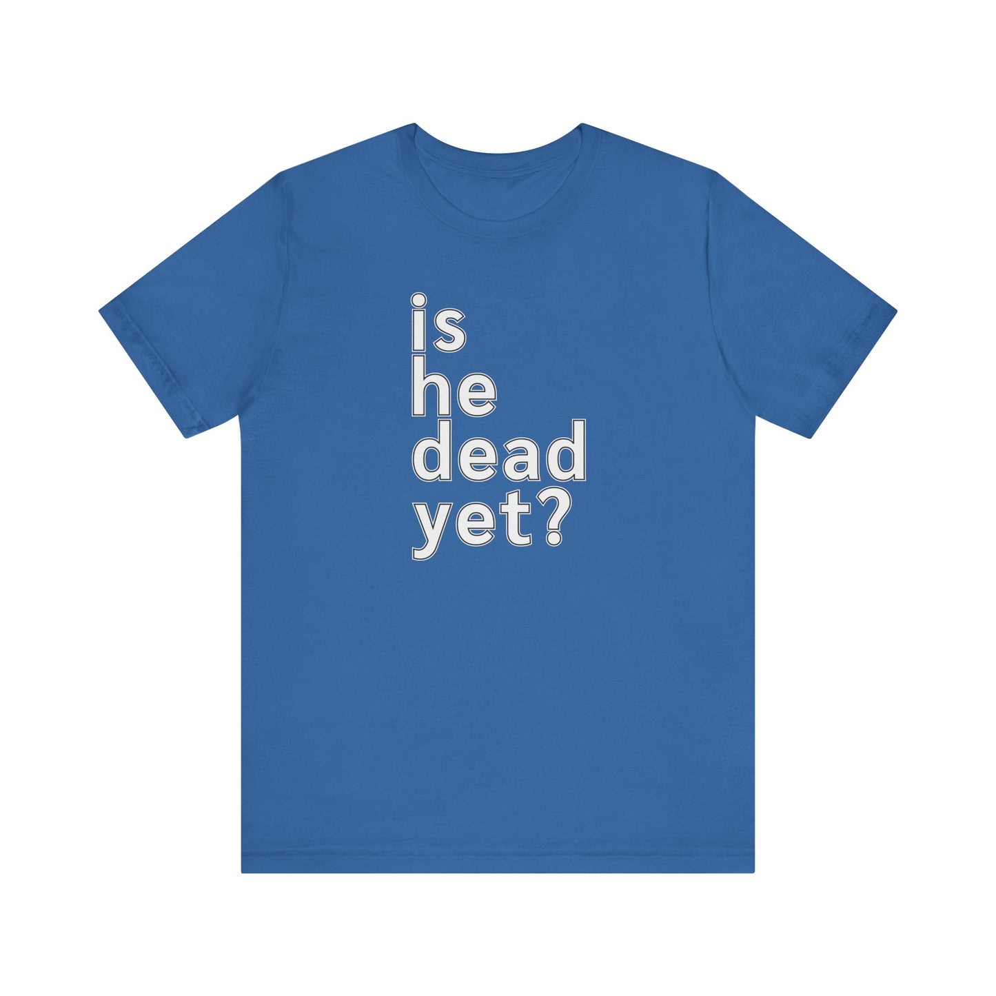 Is He Dead Yet? Unisex T-Shirt