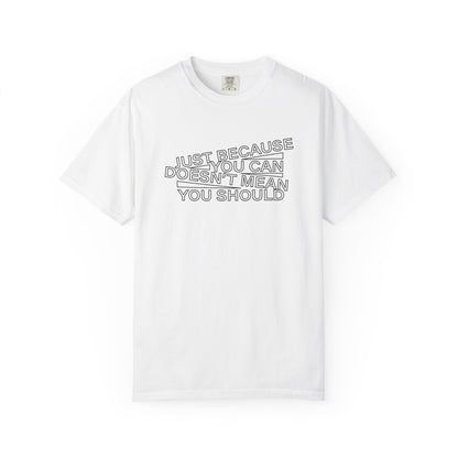 Just Because You Can Doesn't Mean You Should Unisex T-Shirt
