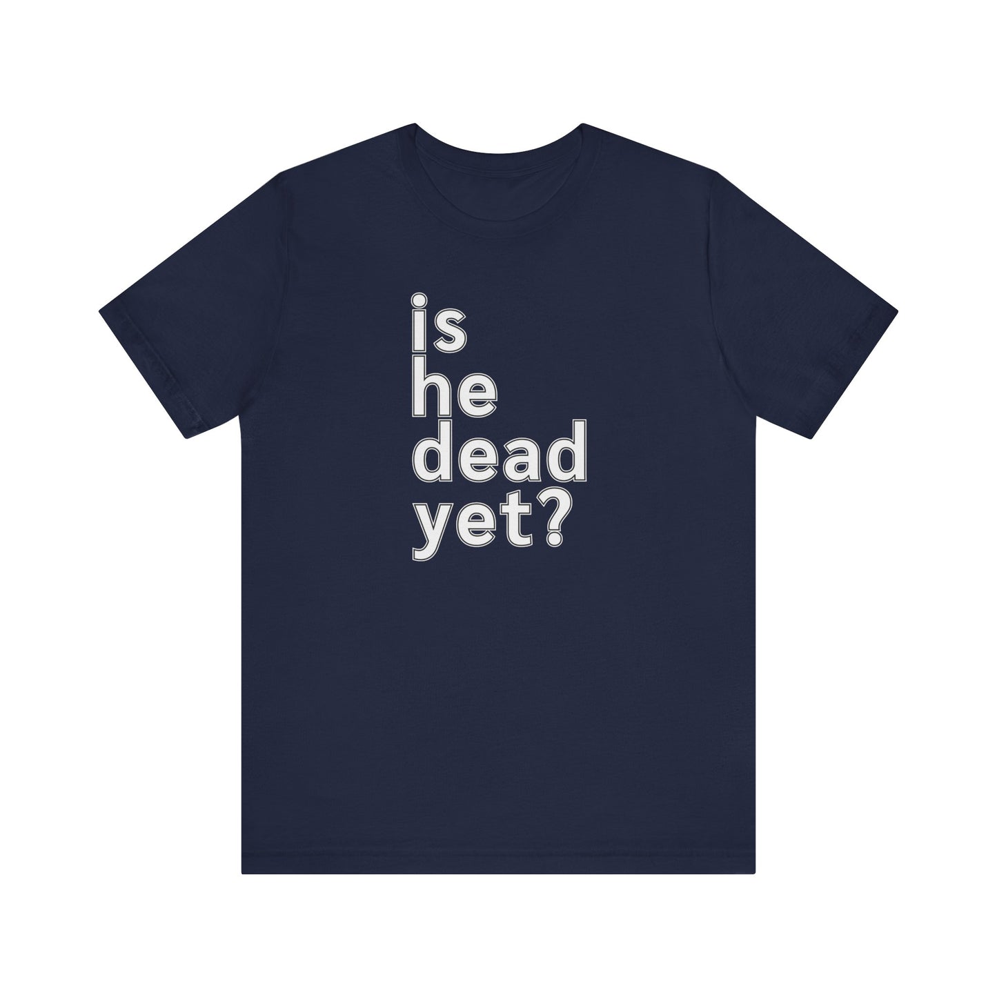 Is He Dead Yet? Unisex T-Shirt