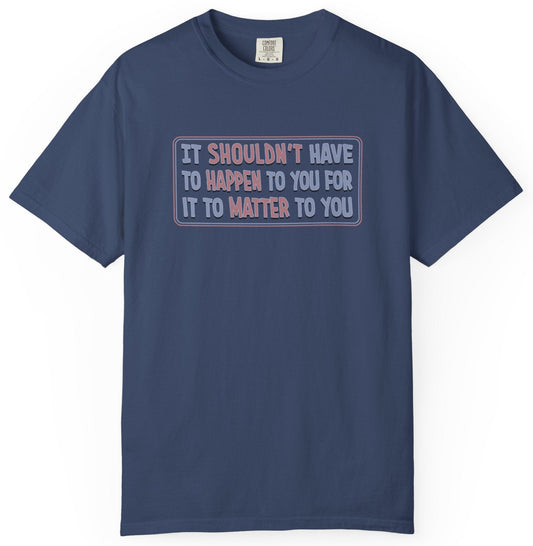 It Shouldn't have to Happen to You for it to Matter to You Unisex T-Shirt