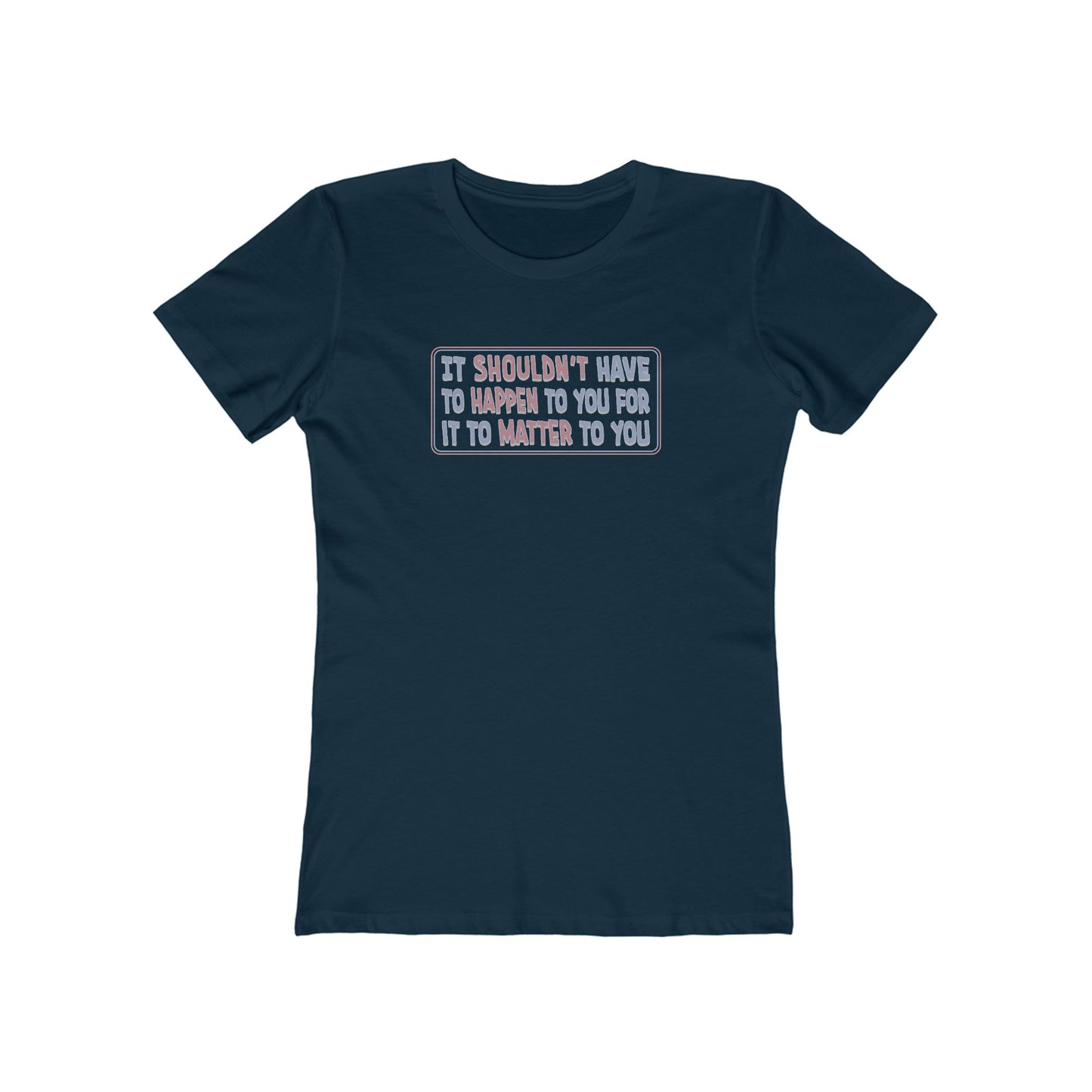 It Shouldn't Have to Happen to You for it to Matter to You T-Shirt Women's