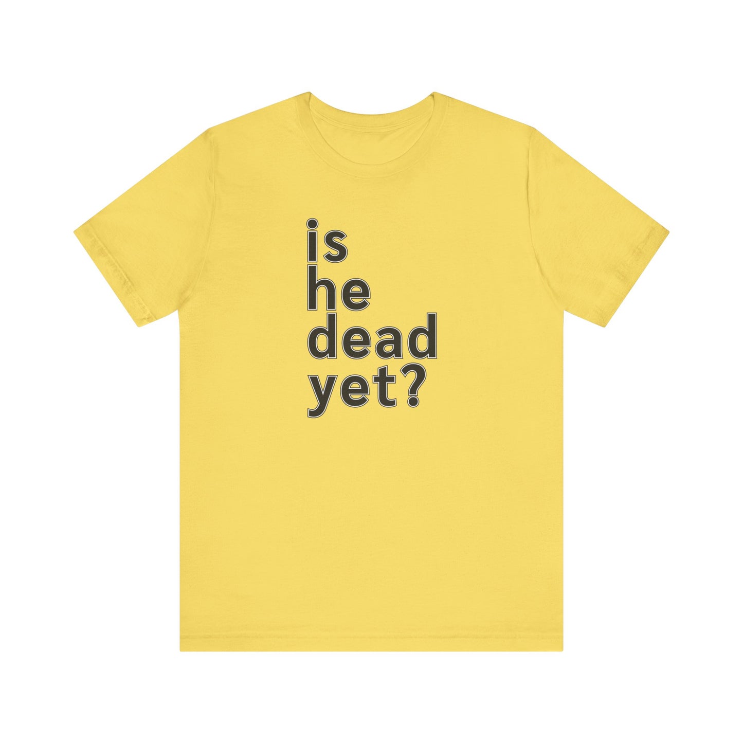Is He Dead Yet? Unisex T-Shirt