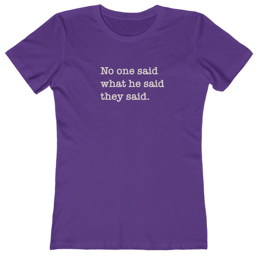 No One Said What He Said They Said Women's T-Shirt