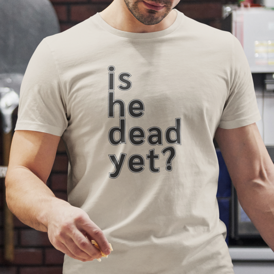 Is He Dead Yet? Unisex T-Shirt