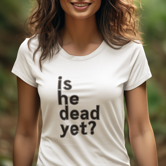 Is He Dead Yet? Women's T-Shirt