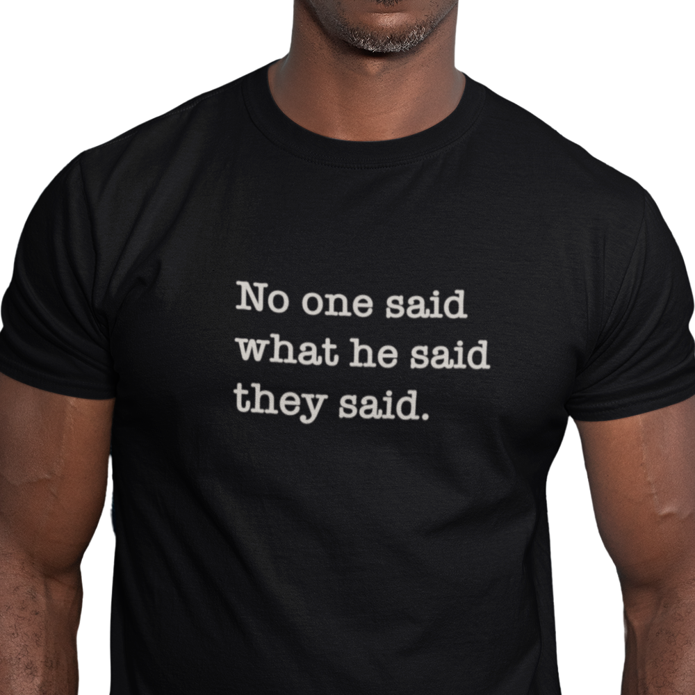 No One Said What He Said They Said Unisex T-Shirt
