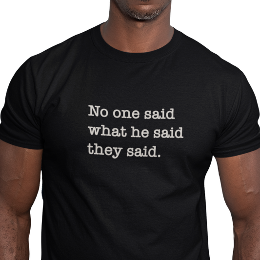 No One Said What He Said They Said Unisex T-Shirt