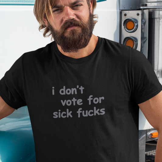 I Don't Vote for Sick Fucks - Unisex T-Shirt
