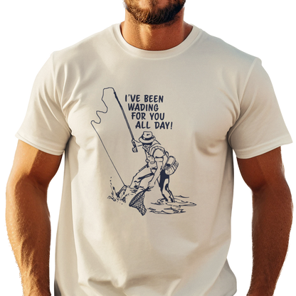 Been Wading for You All Day T-Shirt Funny Fishing Tee Unisex