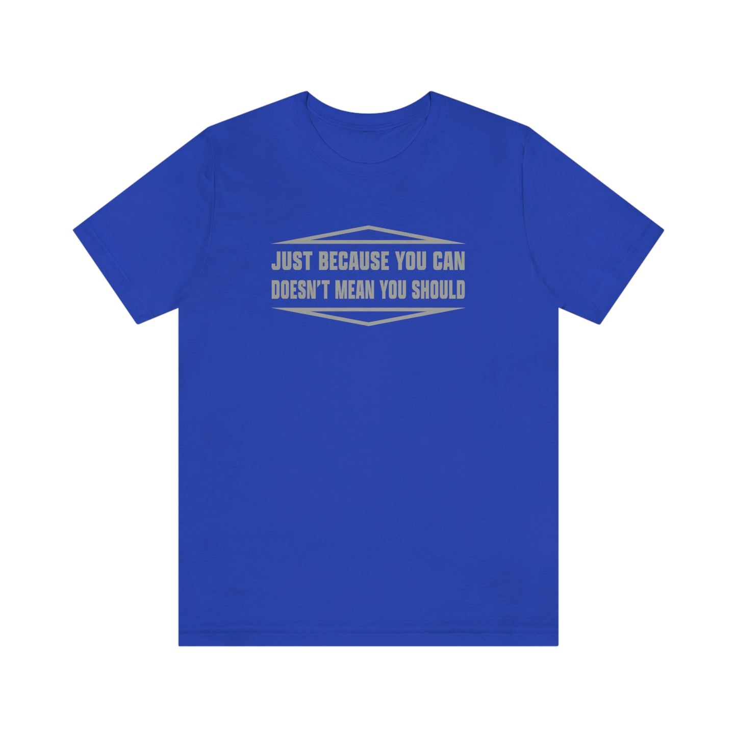 Just Because You Can Doesn't Mean You Should - Unisex T-Shirt