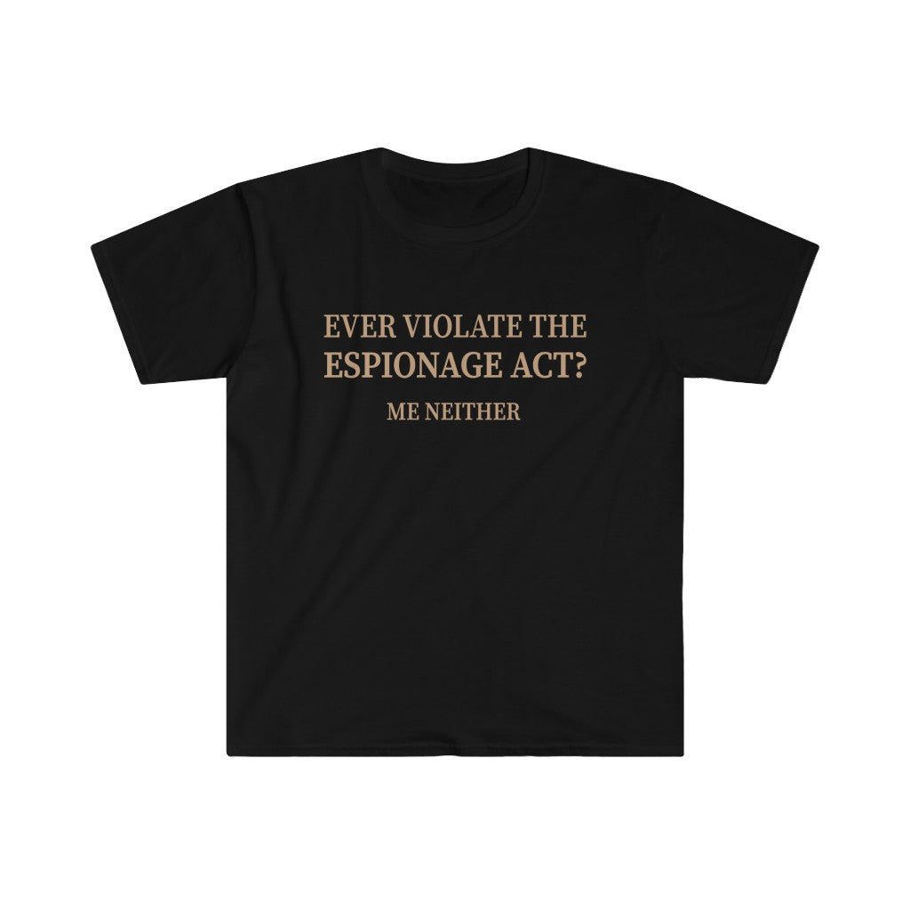Ever Violate the Espionage Act? - Unisex T-Shirt