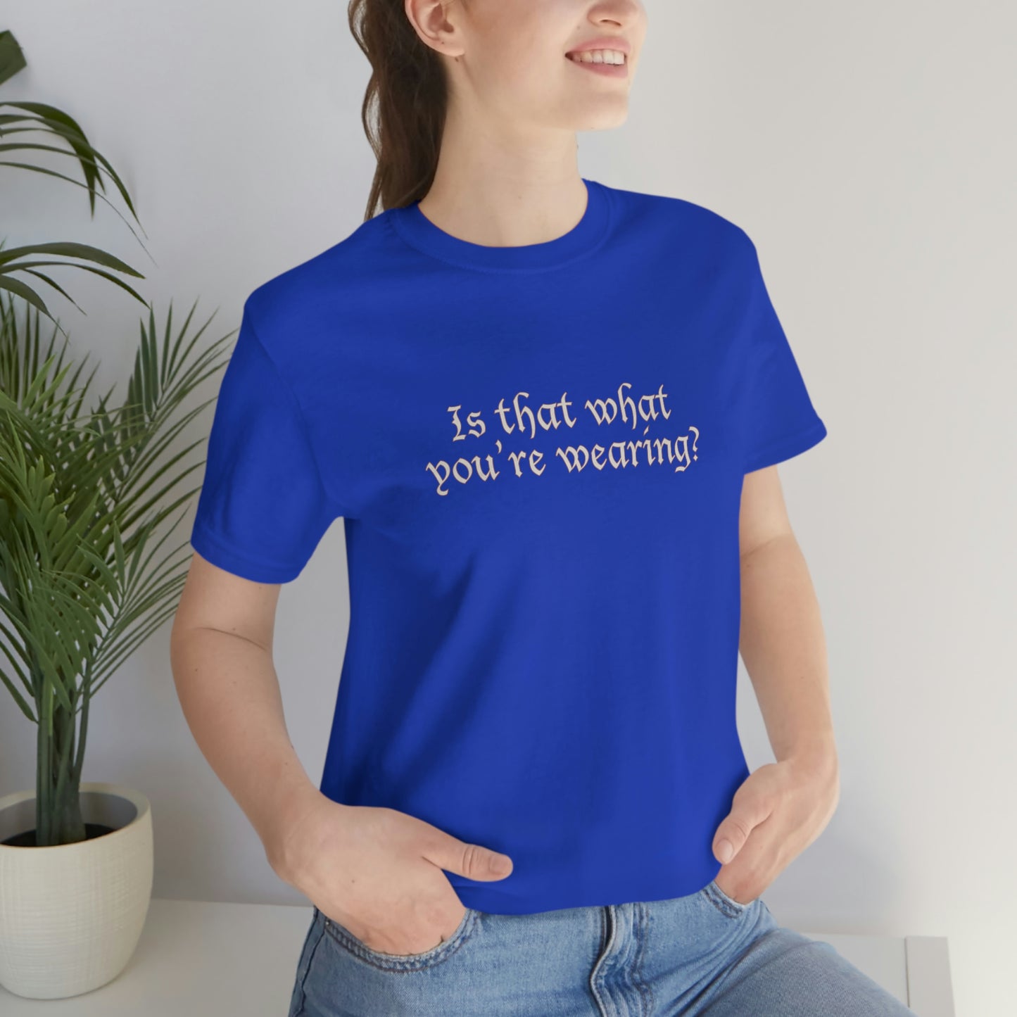 Is That What You're Wearing? - Unisex T-Shirt