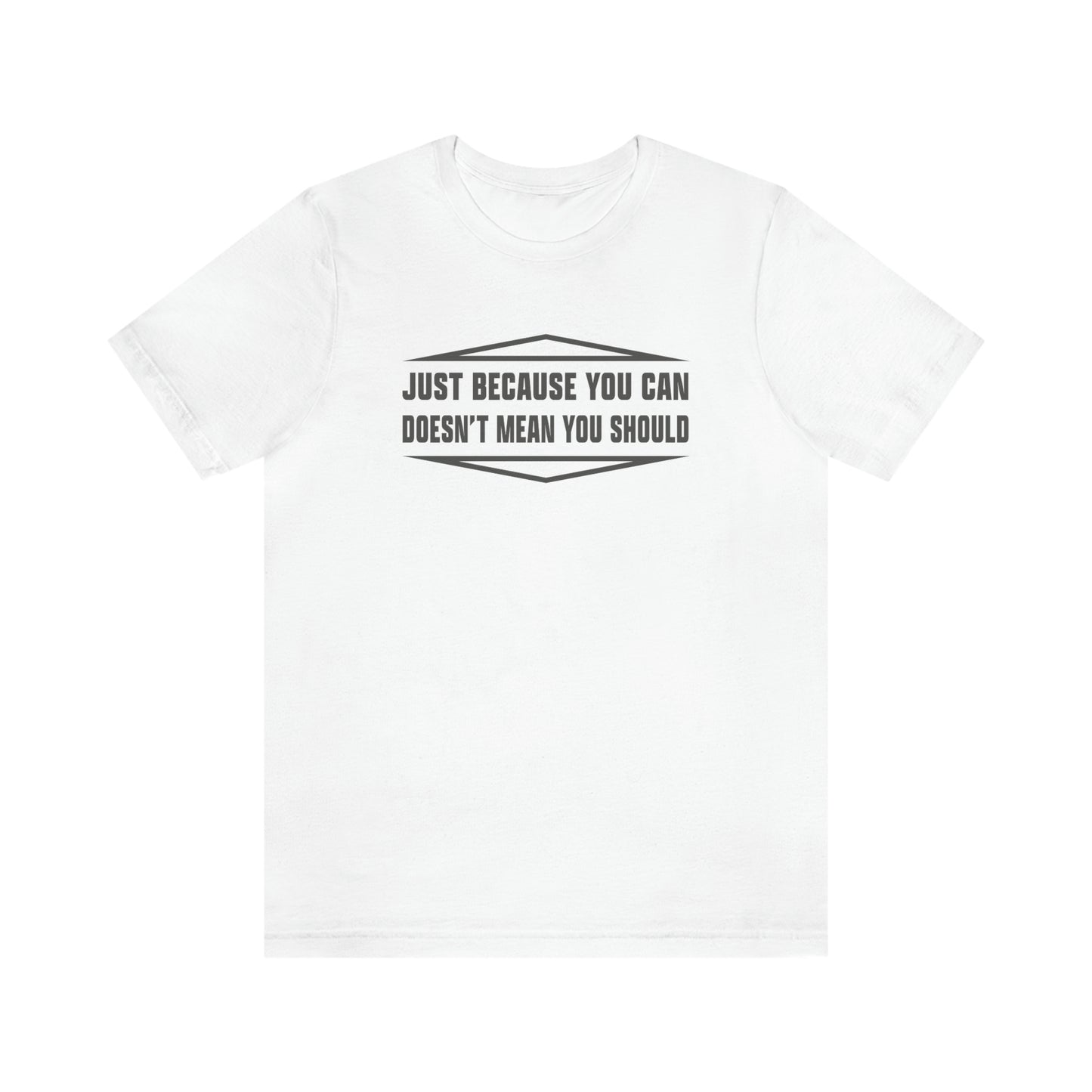 Just Because You Can Doesn't Mean You Should - Unisex T-Shirt