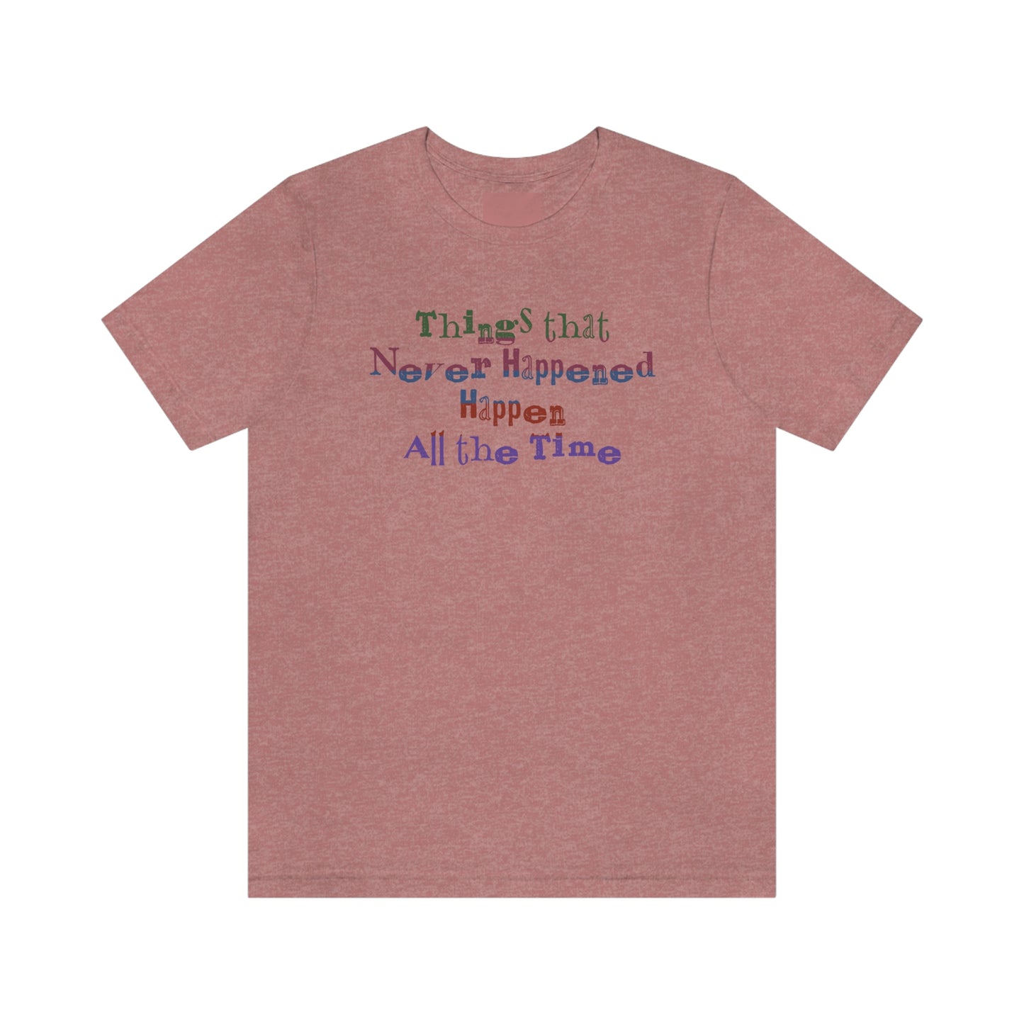 Things that Never Happened Happen All the Time - Unisex T-Shirt