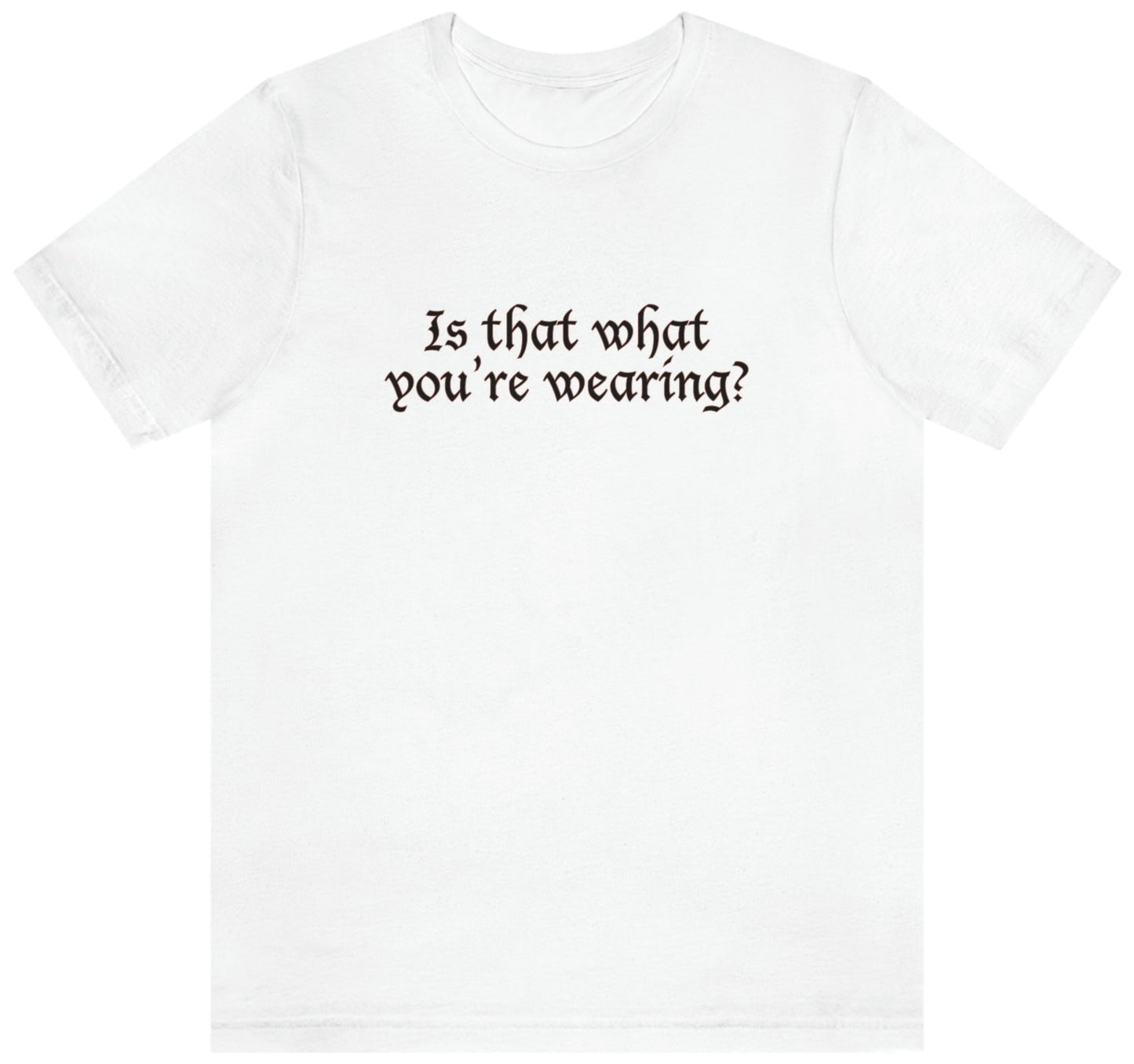 Is That What You're Wearing? - Unisex T-Shirt