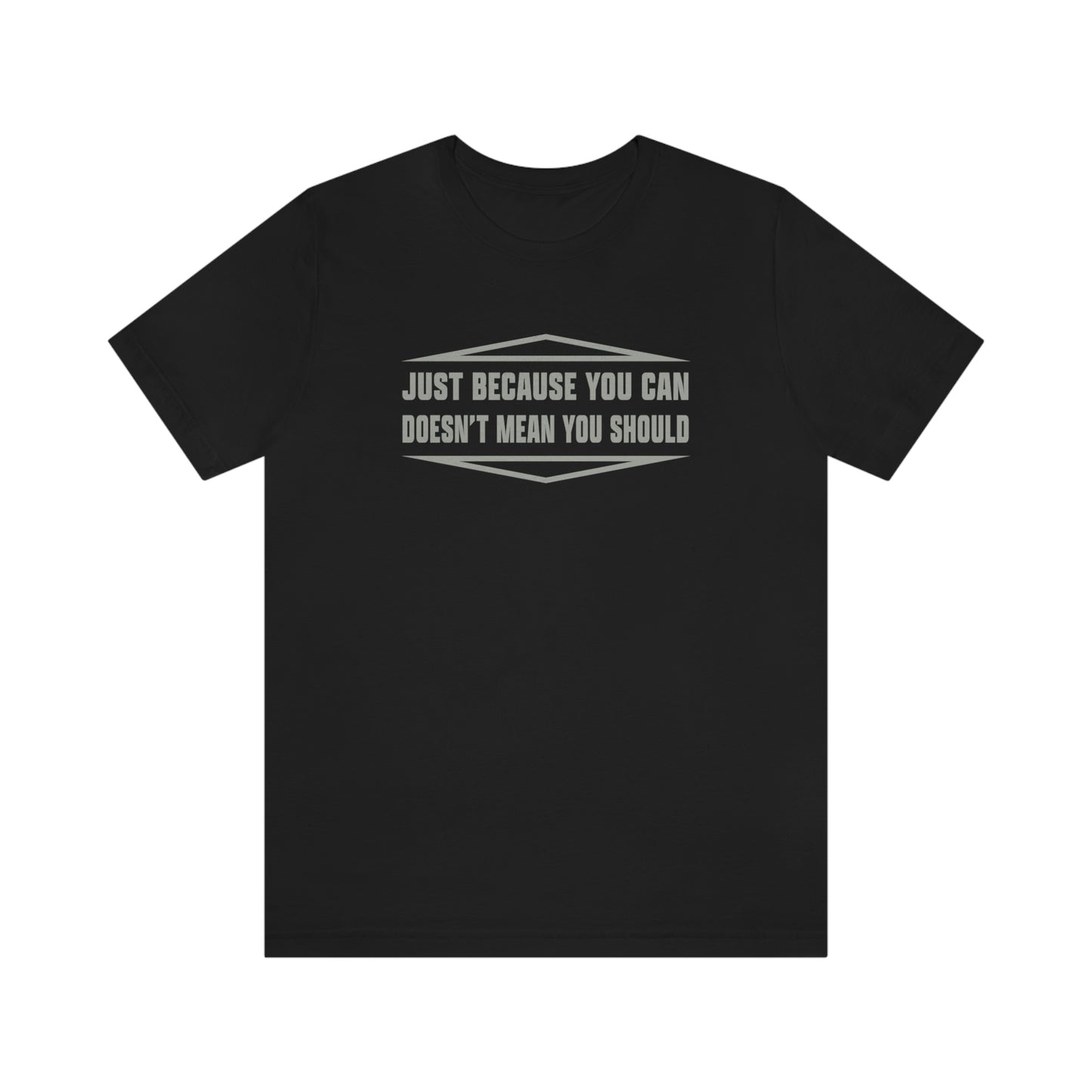 Just Because You Can Doesn't Mean You Should - Unisex T-Shirt