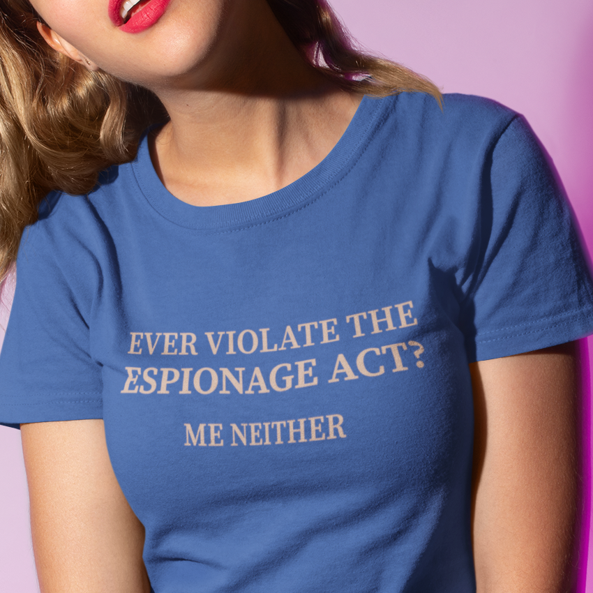 Ever Violate the Espionage Act? Women's T-Shirt